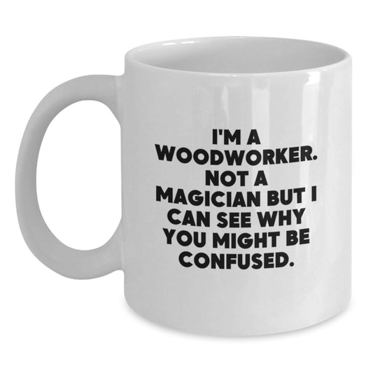 Funny Woodworker Gifts for Men, White Coffee Mug, 'I'm A Woodworker. Not A Magician...'-Inspired, Gifts from Family, Unique Birthday Unique Gifts for Him - Main