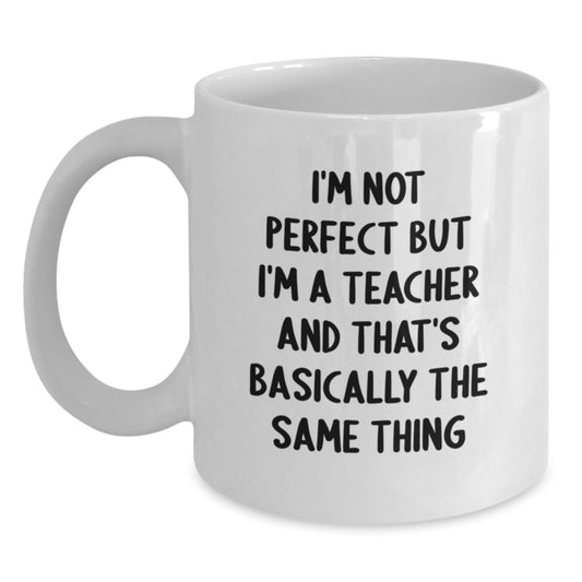 Comedic Teacher Gifts from Coworkers, Funny White Coffee Mug for Teacher's Birthday, I'm Not Perfect But I'm A Teacher And That's Basically The Same Thing, 11oz or 15oz Capacity - Main
