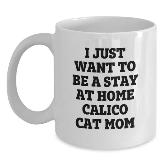 Funny Calico Cat Mom Gifts from Mom to Grad, White Coffee Mug, 'I Just Want To Be A Stay At Home Calico Cat Mom' - Main