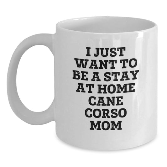 Cute Cane Corso Dog Mom Gifts from Friends for Birthday, 'I Just Want To Be A Stay At Home Cane Corso Mom' Quote White Coffee Mug, 11oz or 15oz Capacity - Main