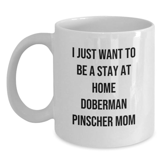 Funny Doberman Pinscher Dog Gifts from Mom - White Coffee Mug, 11oz or 15oz Capacity, Ceramic, Microwave, and Dishwasher Safe for Birthday, 'I Just Want To Be A Stay At Home Doberman Pinscher Mom' - Main