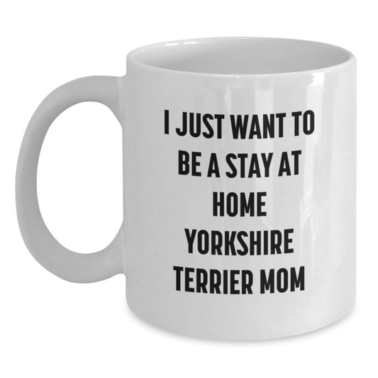 Funny Yorkshire Terrier Dog Mom Gifts from Friends for Yorkshire Terrier Dog Birthday Unique Gifts, 'I Just Want To Be A Stay At Home Yorkshire Terrier Mom' White Coffee Mug - Main