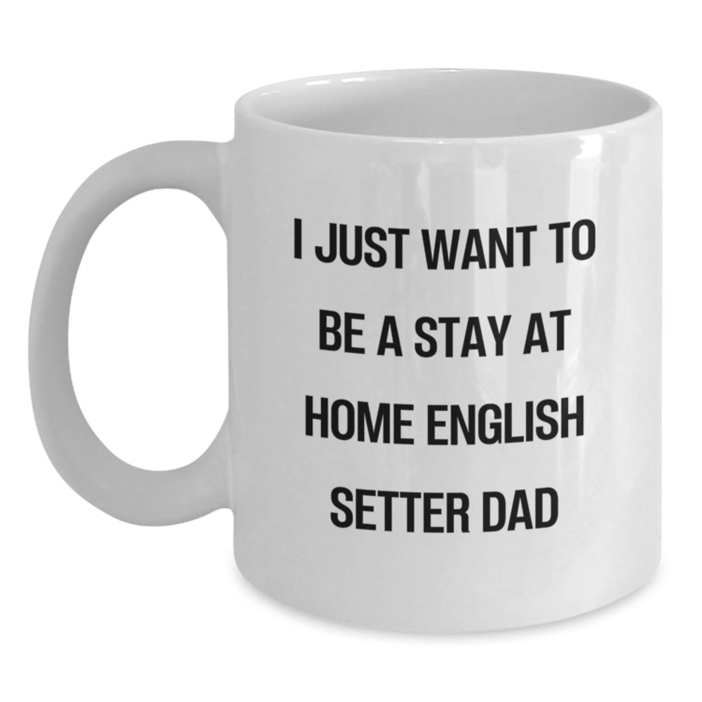 Funny English Setter Dog White Coffee Mug Gifts from Dad to Family - I Just Want To Be A Stay At Home English Setter Dad Birthday Unique Presents - Main