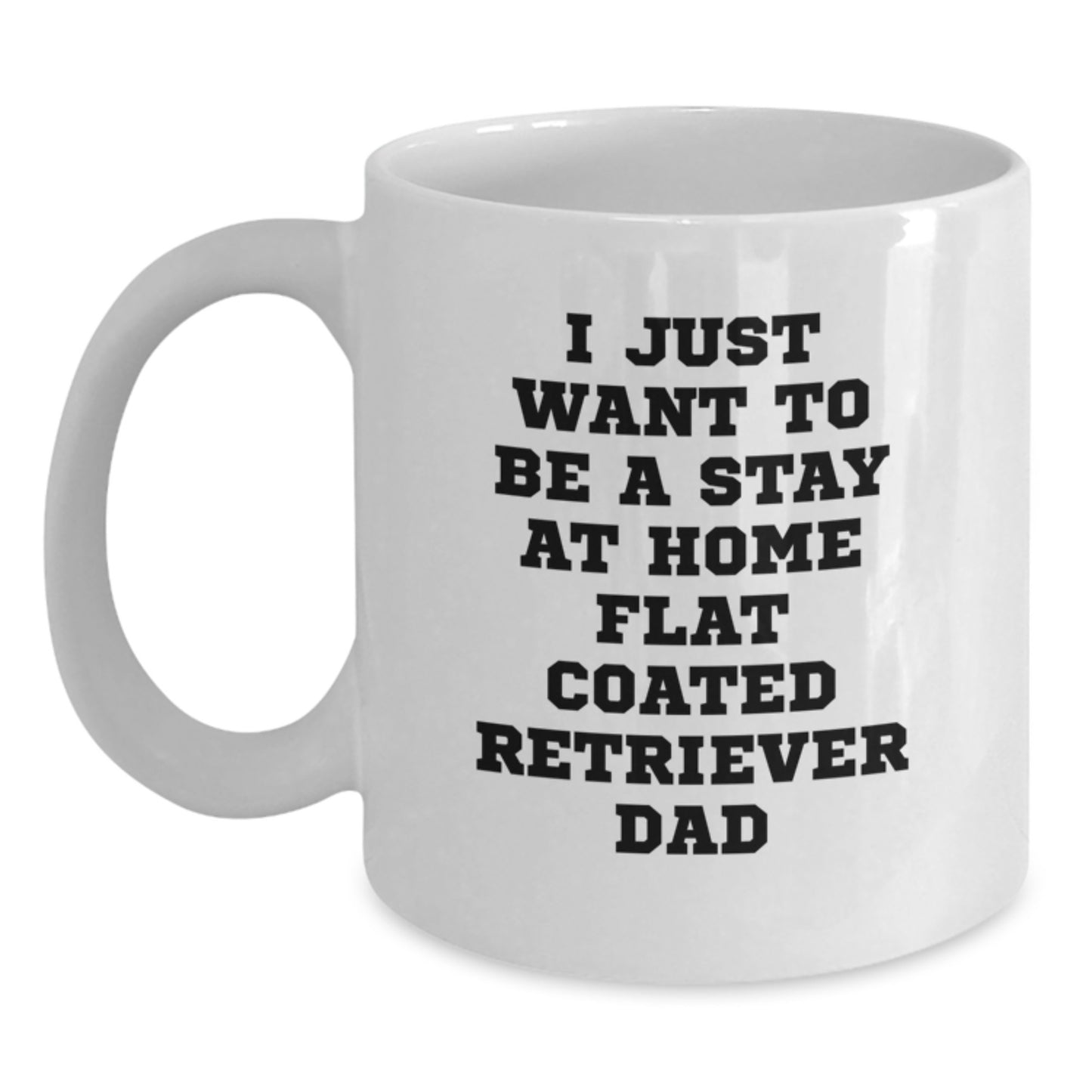 Funny Flat Coated Retriever Dog Dad Gifts from Mom on Birthday Unique White Coffee Mugs, I Just Want To Be A Stay At Home Flat Coated Retriever Dad - Main