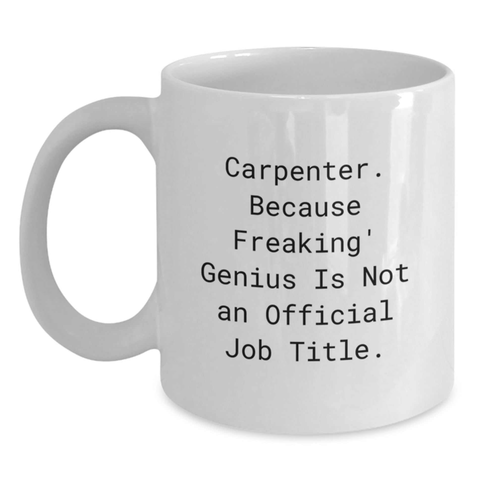 Funny Carpenter Gifts from Friends for Graduation Unique White Coffee Mug - 'Carpenter Because Freaking genius Is Not An Official Job Title' - 11oz or 15oz Ceramic White Coffee Mug - Main