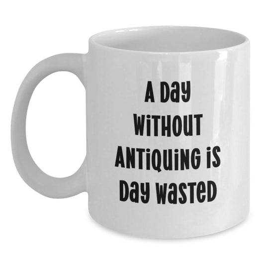 Funny Antiquing Gifts from Friends for Antiquing Enthusiasts - White Coffee Mug, A Day Without Antiquing Is Day Wasted, Gifts for Him, Her, or Friends, Birthday Unique Gifts - Main