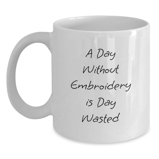 Funny Embroidery Gifts from Men to Women - Valentine's Unique White Coffee Mugs, Inspirational Quote, A Day Without Embroidery Is Day Wasted - Main