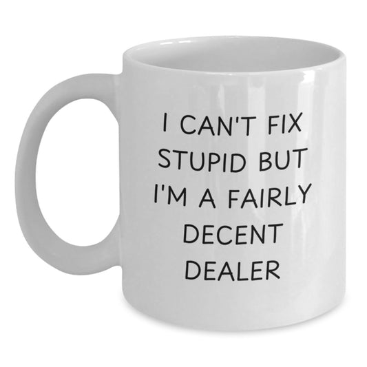 Funny Dealer Gifts White Coffee Mug for the I Can't Fix Stupid But I'm A Fairly Decent Dealer in Your Life, Gifts from Men to Friends, Birthday Unique Presents - Main