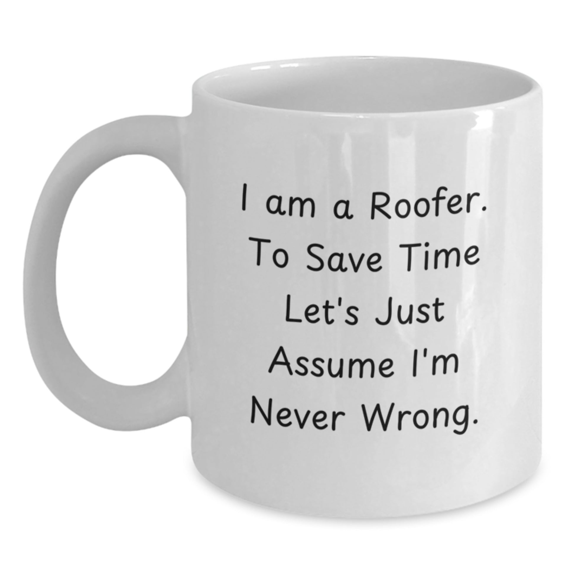 Funny Roofer Gifts for Men, Graduation Unique Gifts from Friends to Family, White Coffee Mug with 'I Am A Roofer. To Save Time Let's Just Assume I'm Never Wrong.' Quote - Main