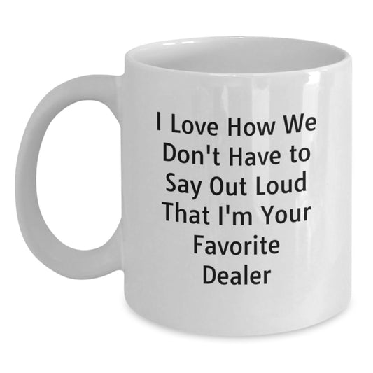 Funny Dealer Gifts from Friends for Favorite Dealer with White Coffee Mug, 'I Love How We Don't Have To Say Out Loud That I'm Your Favorite Dealer' Quote for Graduation - Main
