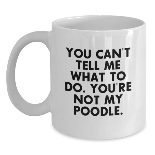 You Can't Tell Me What To Do Funny Poodle Dog White Coffee Mug Gifts for Poodle Dog Lovers Birthday Unique Gifts from Friends - Main