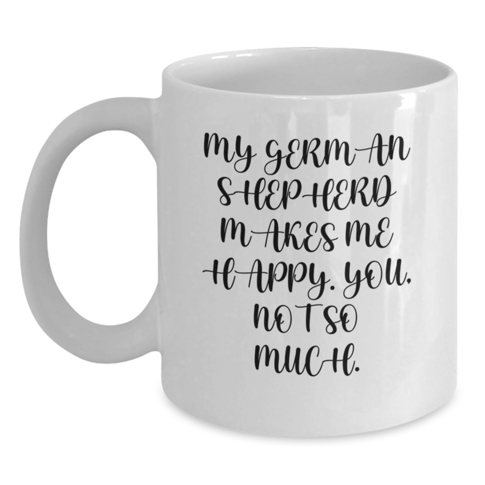 Funny German Shepherd Dog Lover Gifts from Men to Friends for Valentine's Unique White Coffee Mug - My German Shepherd Makes Me Happy. You, Not So Much. - Main