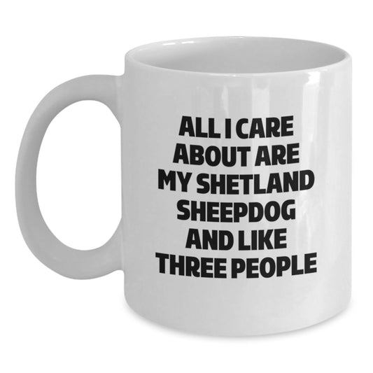 Funny Shetland Sheepdog Lovers Gifts from Friends and Family, Unique Birthday White Coffee Mug, 'All I Care About Are My Shetland Sheepdog And Like Three People' - Main