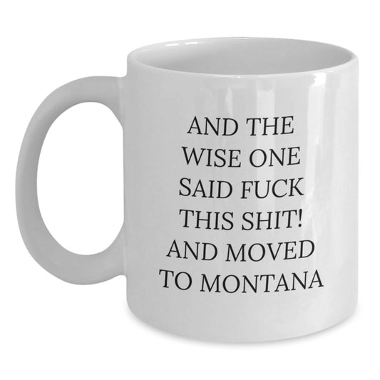 Funny Montana Gifts for Birthday, White Coffee Mug with And The Wise One Said 'F--k This Shit! And Moved To Montana' Quote, Gifts from Friends, Family, or Coworkers - Main