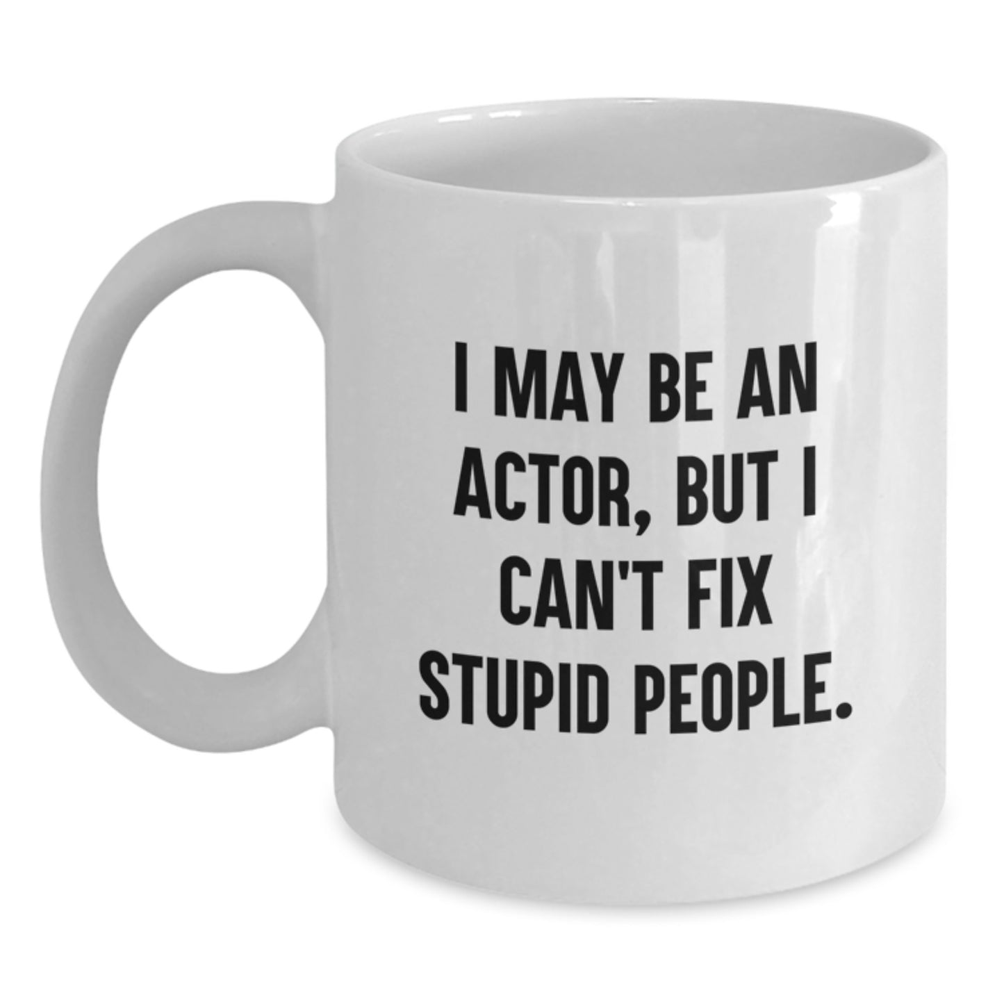 Funny Actor Quote Gift for Mom - White Coffee Mug - 'I May Be An Actor, But I Can't Fix Stupid People' from Friends, Family - Main