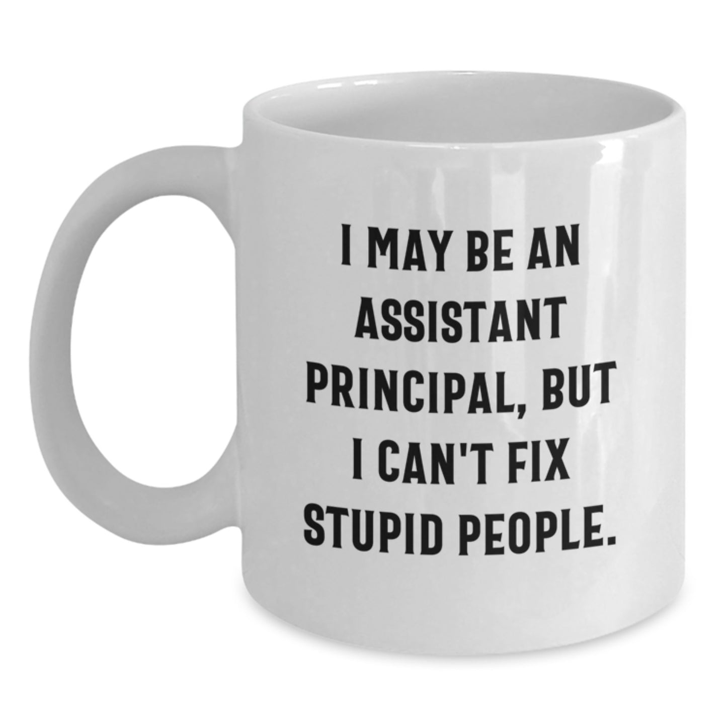 Funny Assistant Principal Gifts for Men, Unique White Coffee Mug, Gift from Friends, 'I May Be An Assistant Principal, But I Can't Fix Stupid People.' - Main