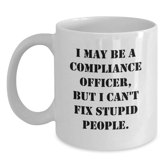 Compliance Officer Gifts for Men - Valentine's Unique Funny White Coffee Mugs with I May Be A Compliance Officer, But I Can't Fix Stupid People. Quote - Gifts from Women to Family - Main