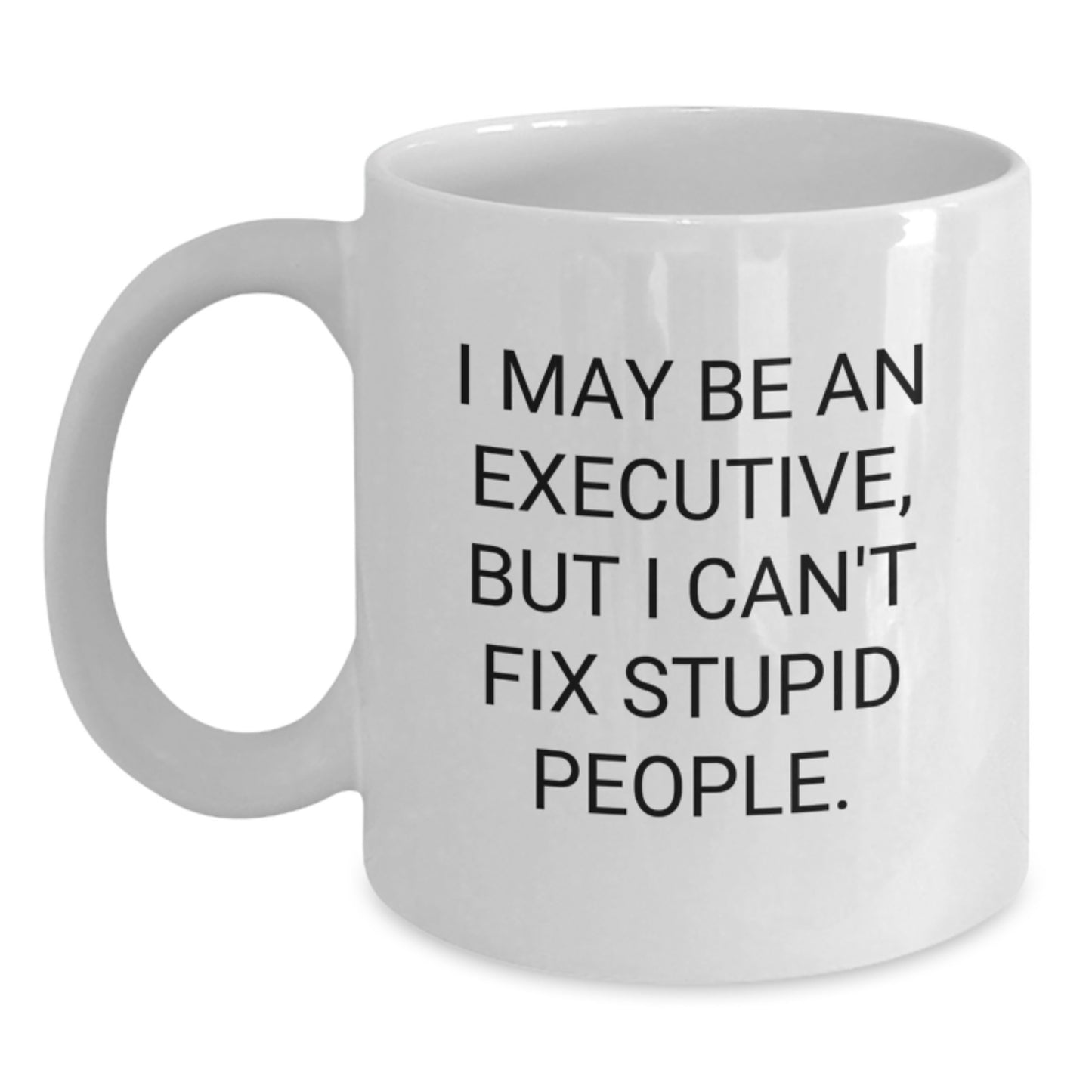 Funny Executive Office Gifts from Friends and Family, I May Be An Executive, But I Can't Fix Stupid People. White Coffee Mug for Graduation Unique Gifts - Main