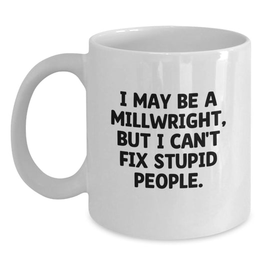 Funny Millwright White Coffee Mug Gifts from Men - I May Be A 'Millwright' But I Can't Fix Stupid People - Mother's Day Unique Gifts - Main