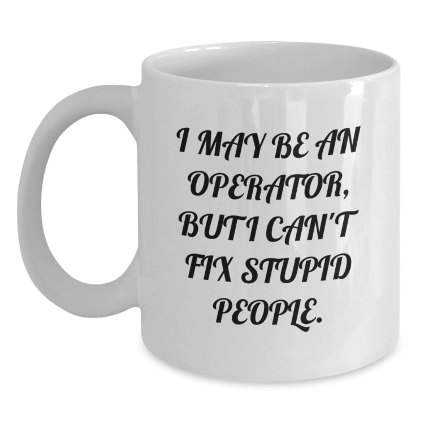 Funny Operator Gifts for Operator, Unique White Coffee Mug for Operator, I May Be An Operator, But I Can't Fix Stupid People. - Gifts from Friends to Operator - Main
