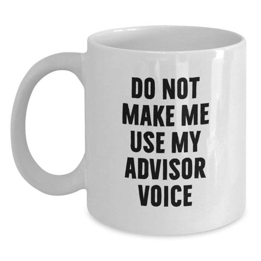 Funny Gifts from Men, Women, Friends, or Family for Advisor, White Coffee Mug with 'Do Not Make Me Use My Advisor Voice' Quote, Unique Mother's Day Unique Gifts - Main