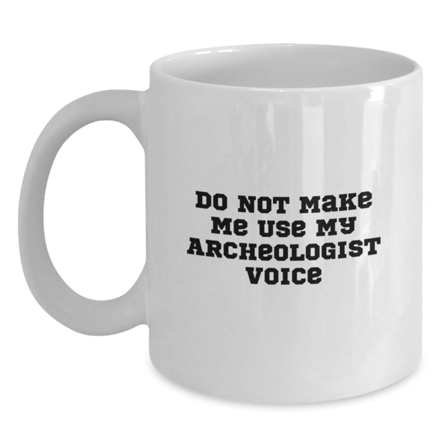 Funny Archeologist Gifts for Her, White Coffee Mug, Do Not Make Me Use My Archeologist Voice - Main