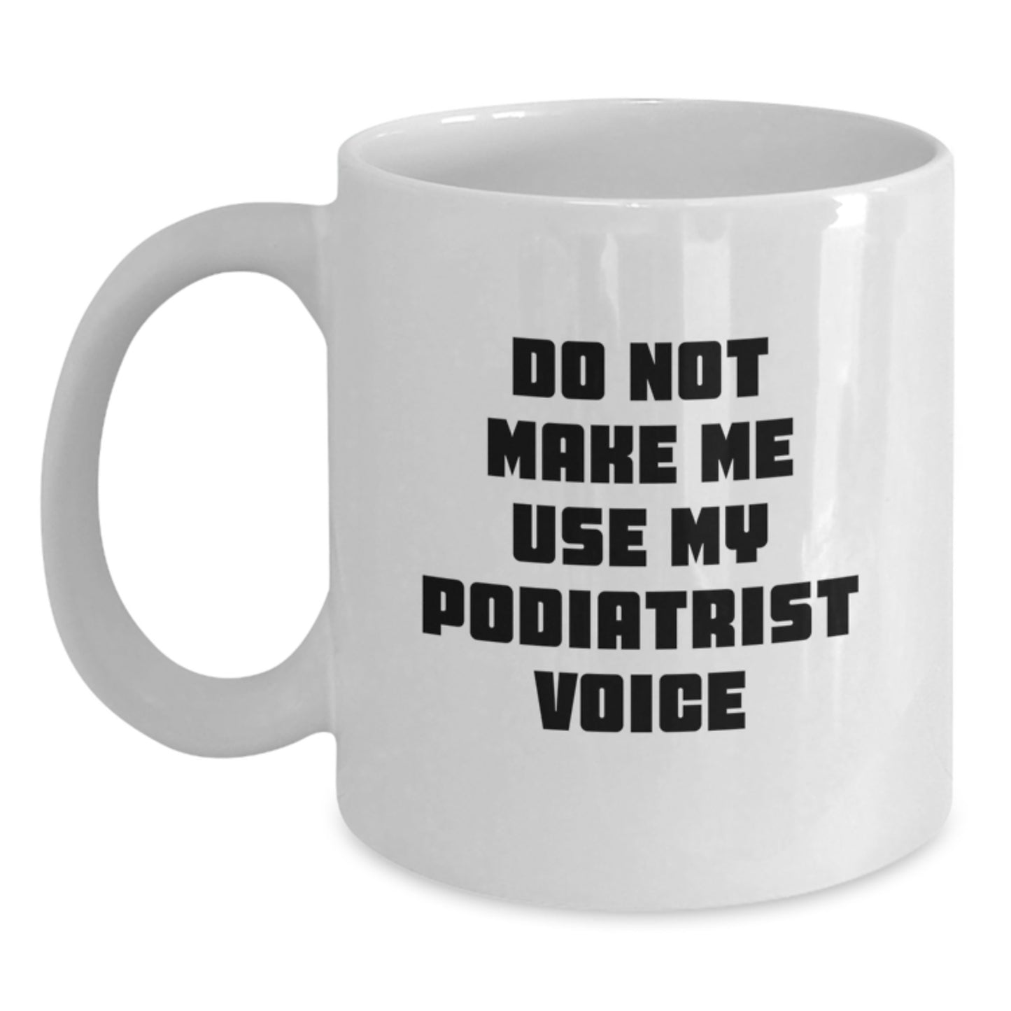 Funny Gifts from Friends to Podiatrist Graduation Unique White Coffee Mugs Don't Make Me Use My Podiatrist Voice - Main