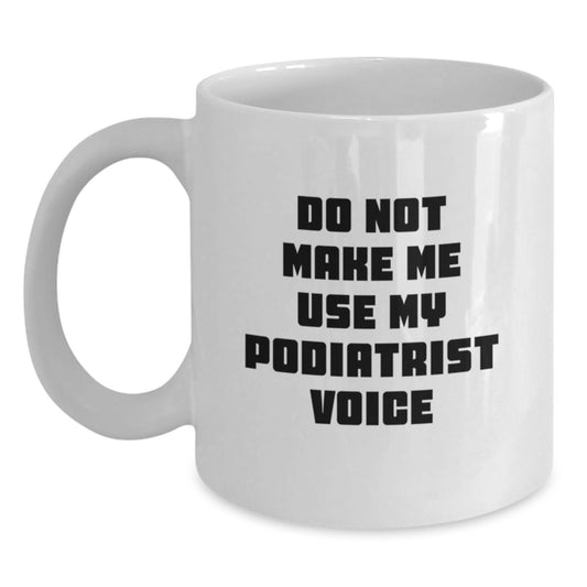 Funny Gifts from Friends to Podiatrist Graduation Unique White Coffee Mugs Don't Make Me Use My Podiatrist Voice - Main