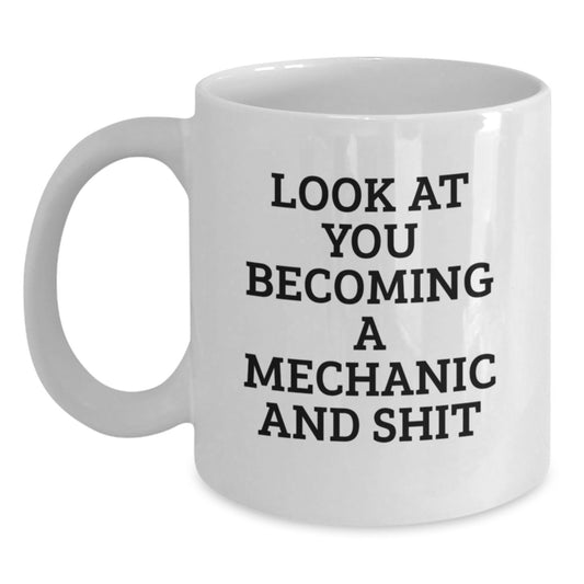Funny Gift from Friends to Mechanic on Graduation Unique Gifts, White Coffee Mug for Mechanic Lover, Look At You Becoming A Mechanic And Shit - Main