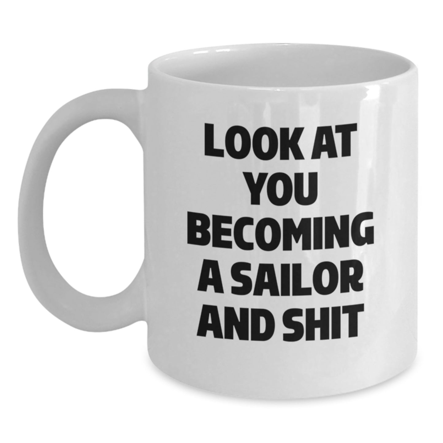 Funny Sailor Gifts for Him, White Coffee Mug, 'Look At You Becoming A Sailor And Shit' - Gifts from Friends to Sailor Men, Unique Graduation Unique Gifts - Main