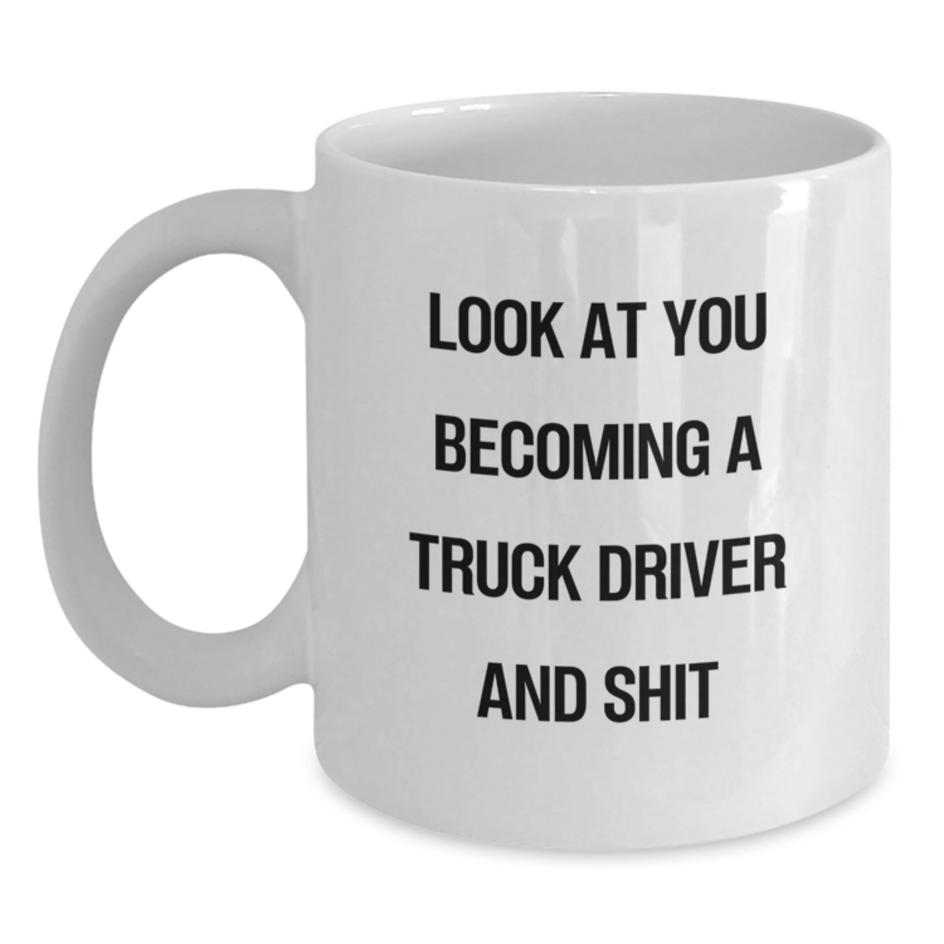 Funny Truck Driver Gifts from Friends for Men - White Coffee Mug - Mother's Day Unique Gifts - 'Look At You Becoming A Truck Driver And Shit' - Main