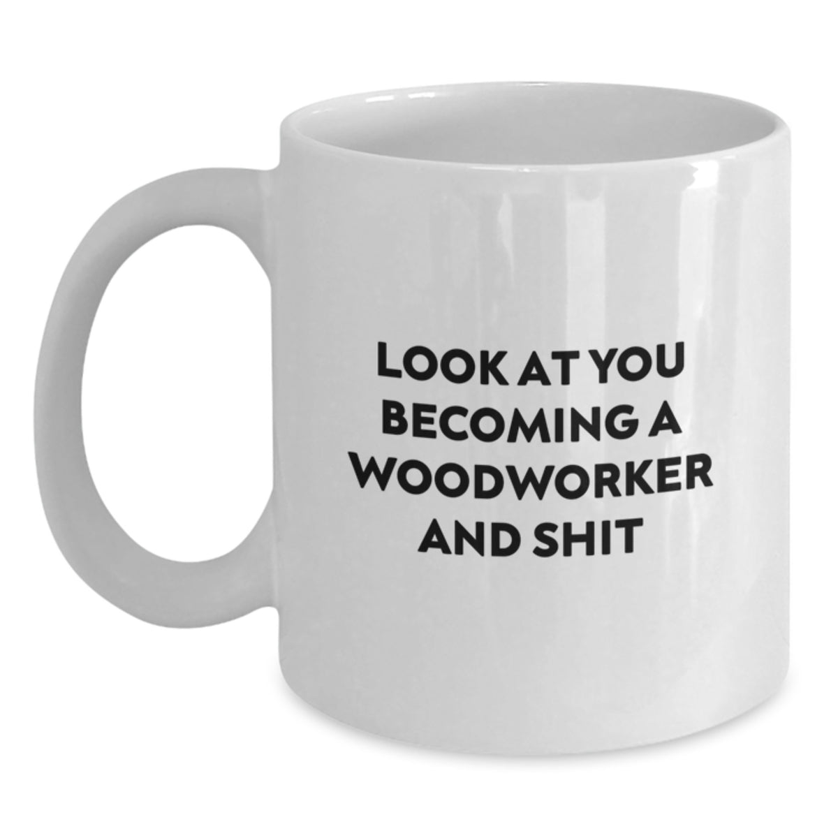 Funny Woodworker Gifts, White Coffee Mug for Woodworker, 'Look At You Becoming A Woodworker And Shit' Graduation Unique Gifts, Gifts from Friends for Woodworker, 11oz or 15oz Capacity - Main