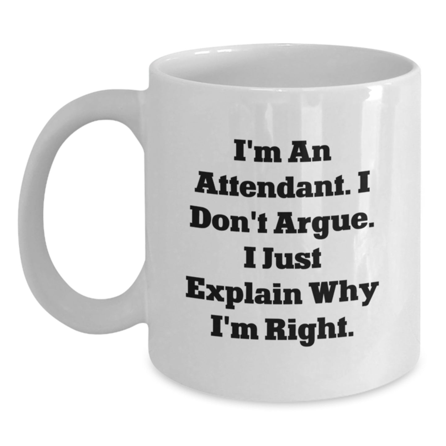 Funny Attendant Gifts from Men - White Coffee Mug for Attendant on Valentine's, Inspirational Mug for Attendants, I'm An Attendant. I Don't Argue. I Just Explain Why I'm Right. - Main