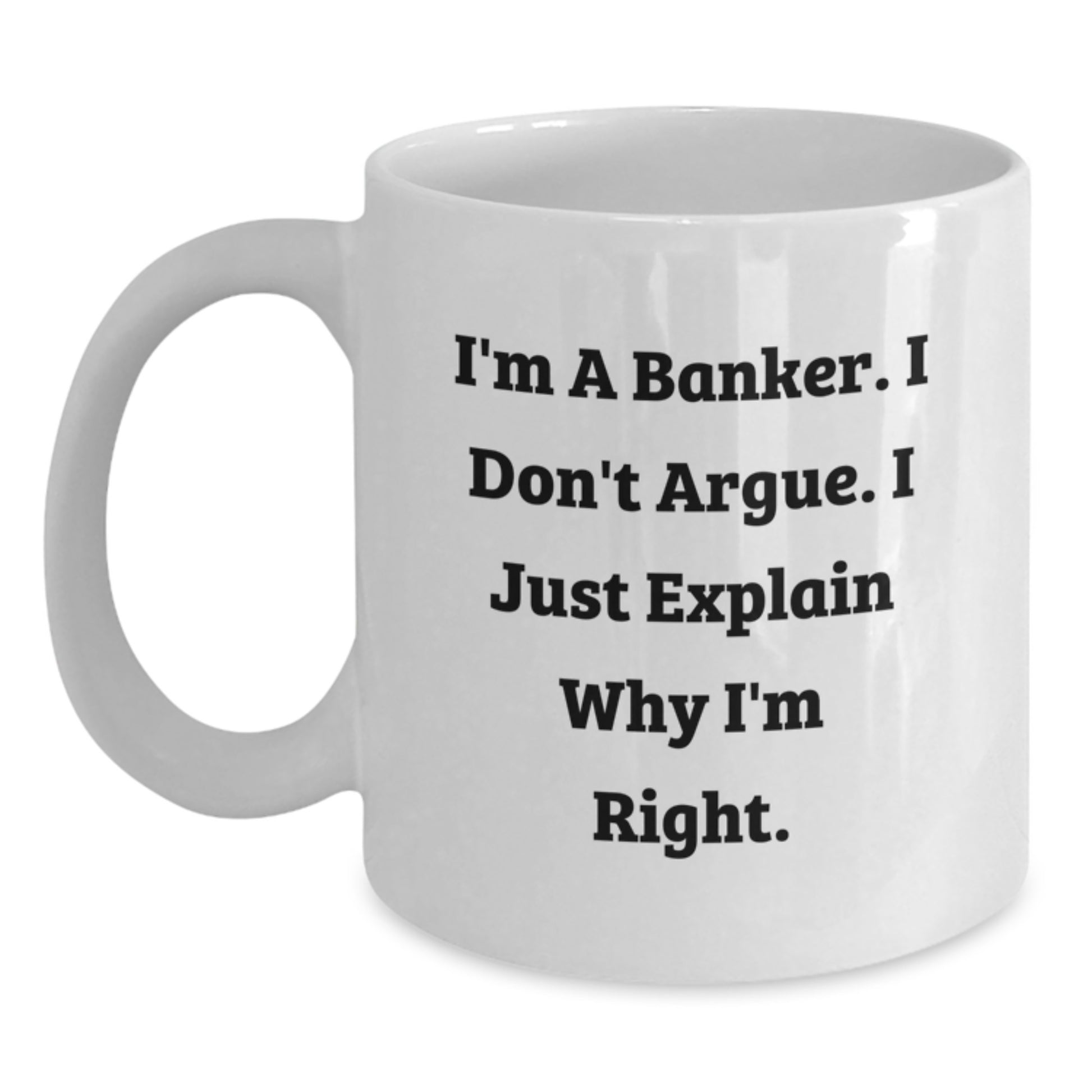 Funny Banker White Coffee Mug Gifts from Friends for Banker, Inspirational Graduation Unique Gifts, I'm A Banker. I Don't Argue. I Just Explain Why I'm Right. White Coffee Mug - Main