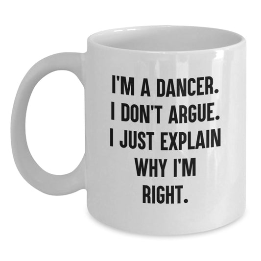 Funny Graduation Gifts for Dancer Friends, White Coffee Mug, I'm A Dancer. I Don't Argue. I Just Explain Why I'm Right. - Gifts from Women to Dancers - Main