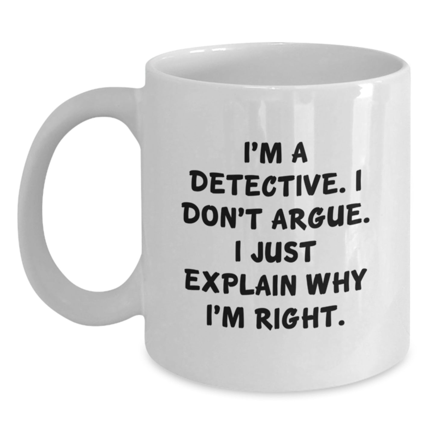 Funny Detective Gifts - I'm A Detective. I Don't Argue. I Just Explain Why I'm Right. White Coffee Mug for Graduate Men - Main