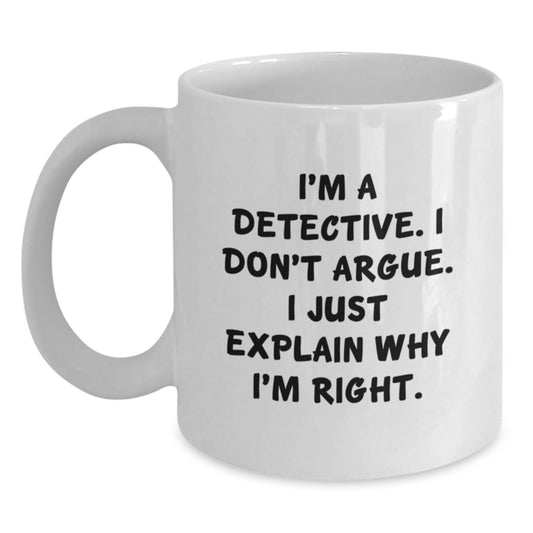 Funny Detective Gifts - I'm A Detective. I Don't Argue. I Just Explain Why I'm Right. White Coffee Mug for Graduate Men - Main