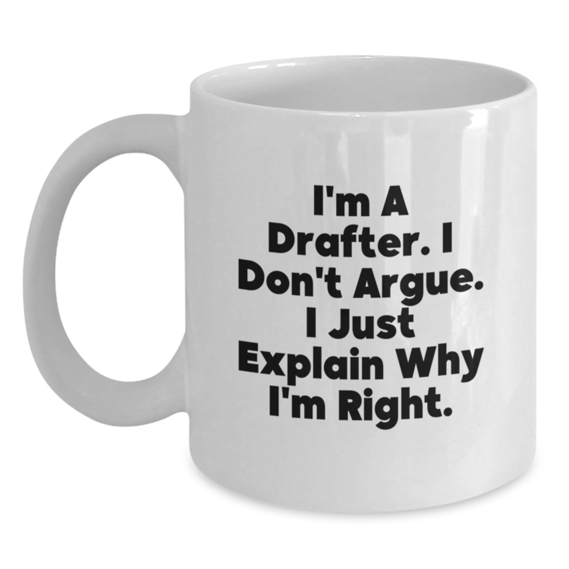 Funny Drafter White Coffee Mug, Mother's Day Unique Gifts from Family to Drafter, I'm A Drafter. I Don't Argue. I Just Explain Why I'm Right. Humorous White Coffee Mug for Drafter Men - Main