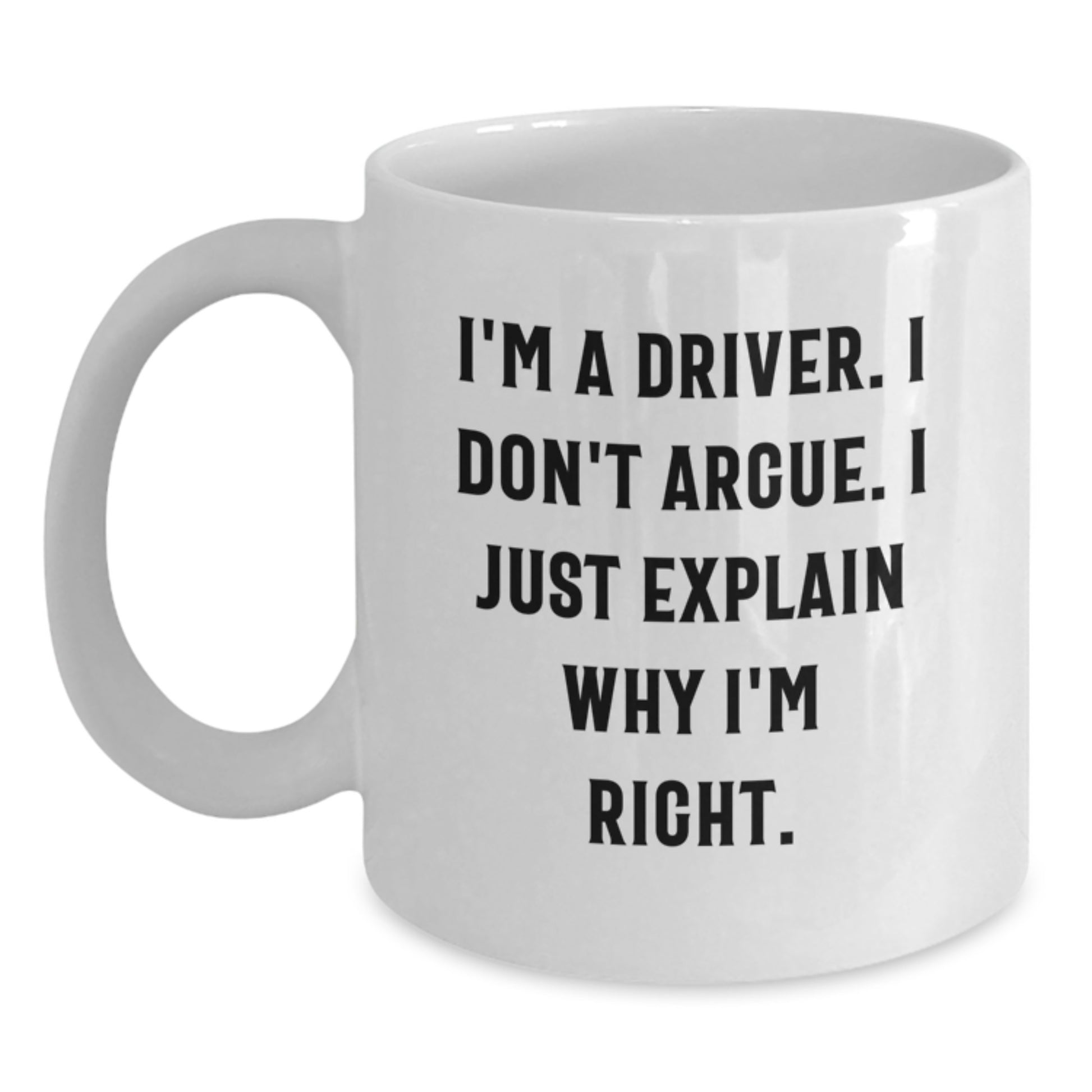 Funny Driver Gifts from Men - White Coffee Mug with I'm A Driver. I Don't Argue. I Just Explain Why I'm Right. Mother's Day Unique Gift Ideas, Gifts for Driver, 11oz or 15oz Ceramic - Main