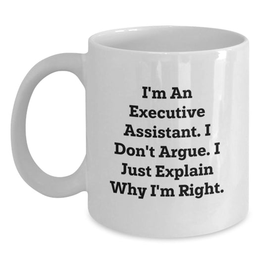 Funny Executive Assistant Gifts from Men, Gifts for Women, Friends, Coworkers, Family - White Coffee Mug with I'm An Executive Assistant. I Don't Argue. I Just Explain Why I'm Right. - Main