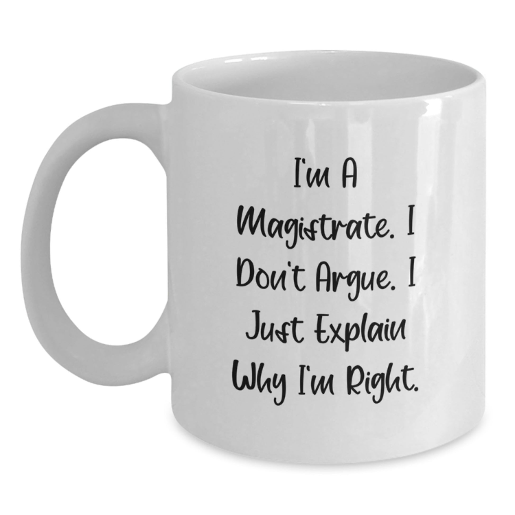 Funny Magistrate Gifts from Men to Friends on Graduation Unique Gifts - White Coffee Mug, I'm A Magistrate. I Don't Argue. I Just Explain Why I'm Right. - Main