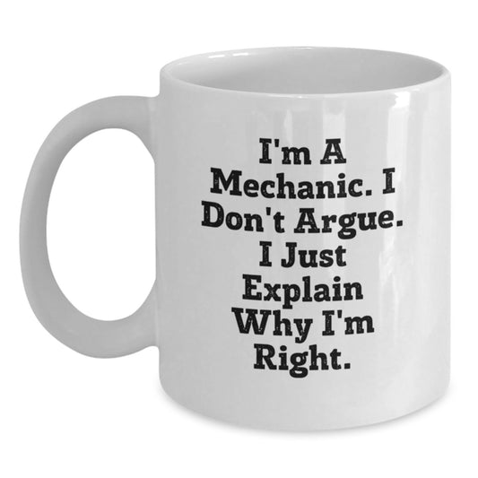 Funny Mechanic Gifts for Friend Graduation Unique White Coffee Mug - 'I'm A Mechanic I Don't Argue I Just Explain Why I'm Right' - Gifts from Friends - 11oz or 15oz Capacity - Main