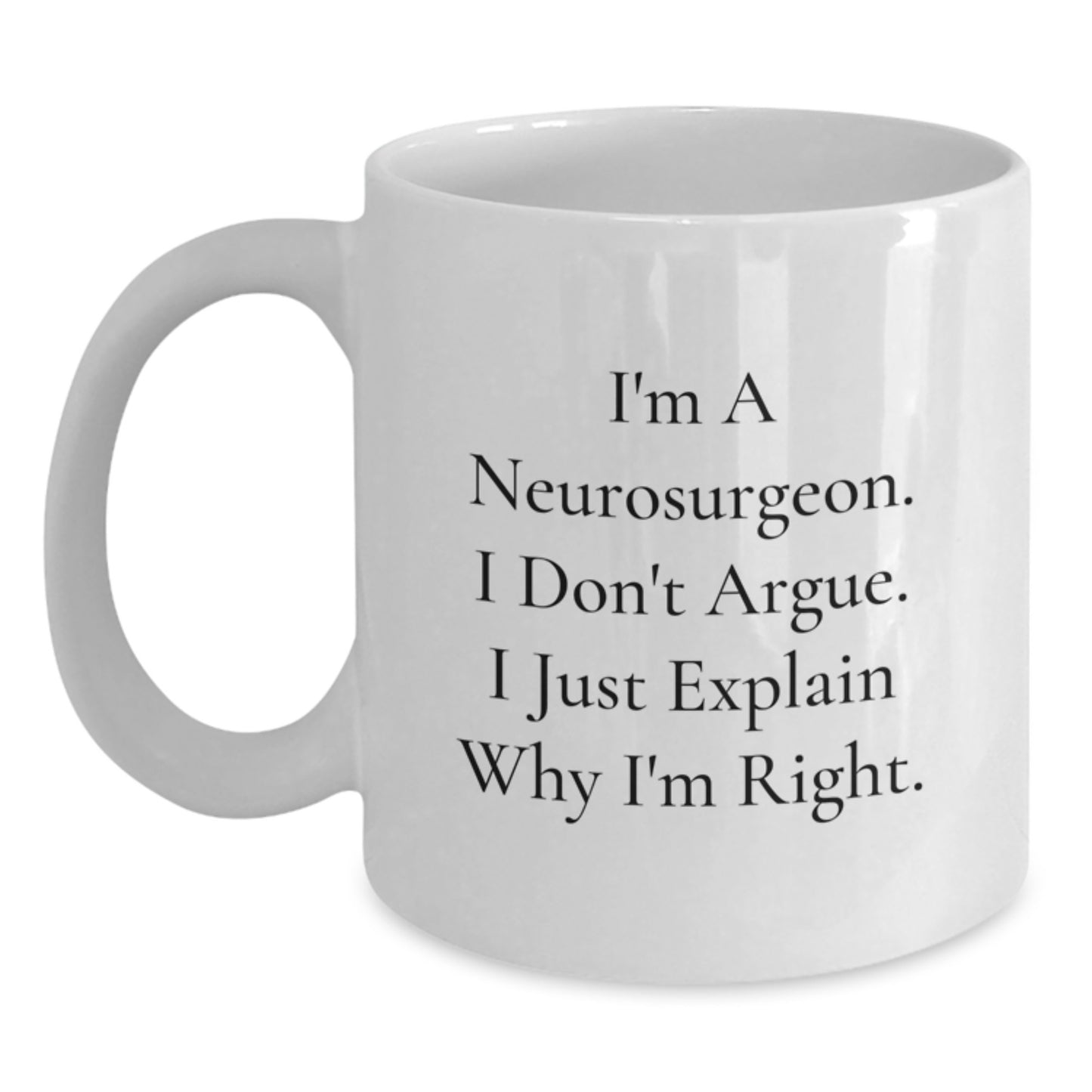 Funny Neurosurgeon Gifts from Men to Graduation Unique Gifts for Friends White Coffee Mug - I'm A Neurosurgeon. I Don't Argue. I Just Explain Why I'm Right. - Main