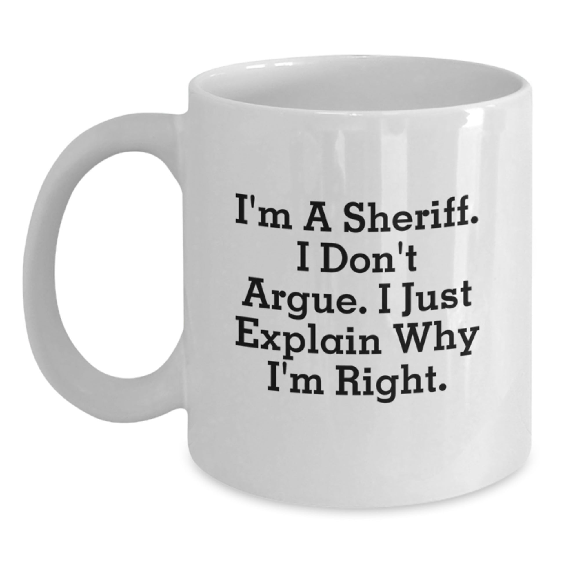 Funny Sheriff Gifts for Men - White Coffee Mug - 'I'm A Sheriff. I Don't Argue. I Just Explain Why I'm Right.' Graduation Unique Gifts from Family to Sheriff - Main
