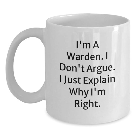 Funny Warden Gifts from Men - White Coffee Mug - I'm A Warden. I Don't Argue. I Just Explain Why I'm Right. - Ideal Gift for Warden Lovers on Mother's Day - Main