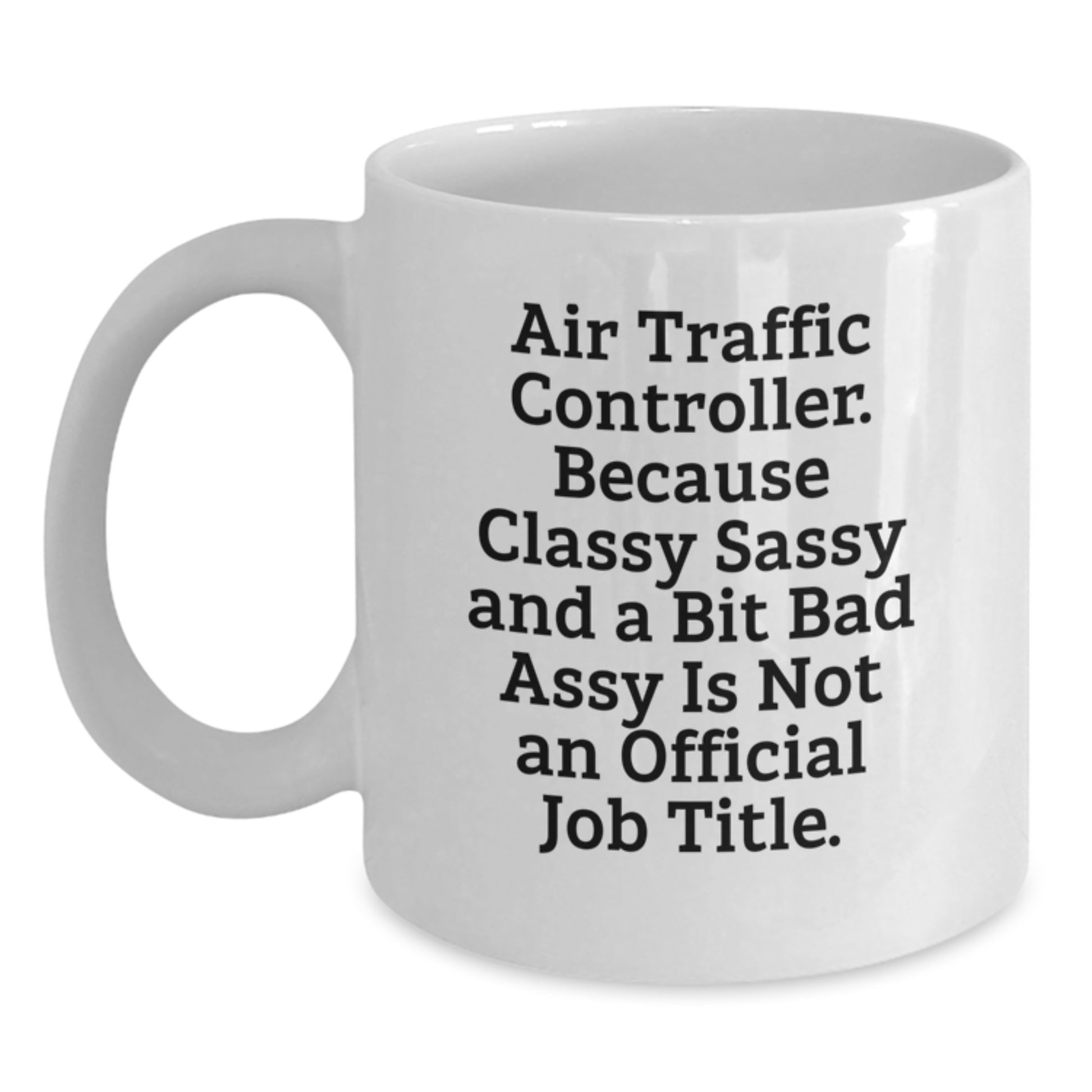 Funny Air Traffic Controller Gifts for Men Women Friends Coworkers - White Coffee Mug with 'Air Traffic Controller. Because Classy Sassy And A Bit Fearlessy Is Not An Official Job Title.' - Main