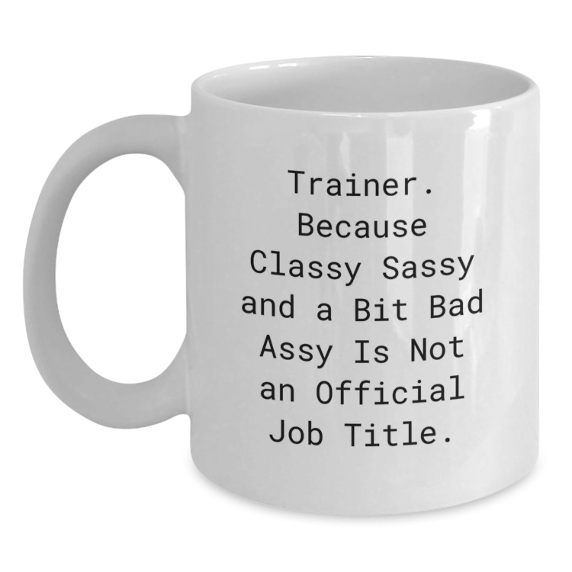 Trainer Classy Sassy Gifts from Men for Trainer Valentine's Unique White Coffee Mug - 'Trainer. Because Classy Sassy And A Bit Fearlessy Is Not An Official Job Title.' - Main