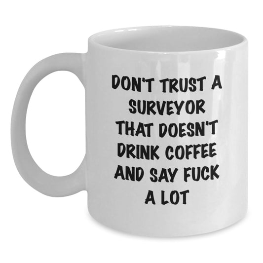 Funny Surveyor Gifts from Men to Women on Mother's Day - White Coffee Mug with Don't Trust A Surveyor That Doesn't Drink Coffee And Say F--k A Lot Quote - Main