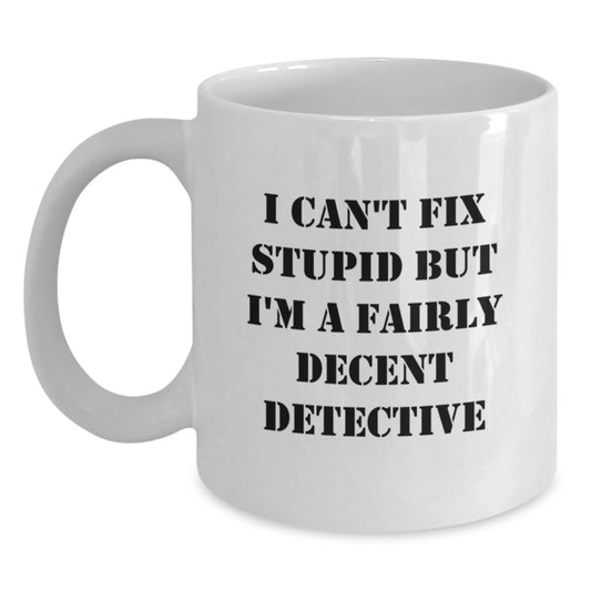 Funny Detective White Coffee Mug Gifts from Men to Women Friends, Valentine's Unique, I Can't Fix Stupid But I'm A Fairly Decent Detective - Main