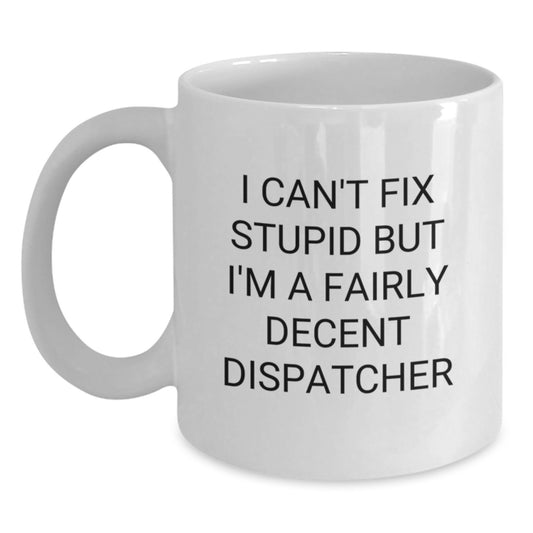 Funny Dispatcher Gifts for Men, Women, Friends, Family - White Coffee Mug with 'I Can't Fix Stupid But I'm A Fairly Decent Dispatcher' Quote for Birthday - Main